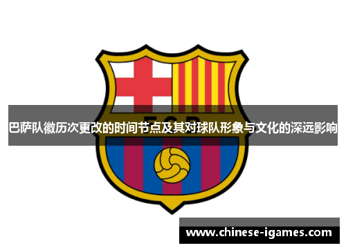 巴萨队徽历次更改的时间节点及其对球队形象与文化的深远影响