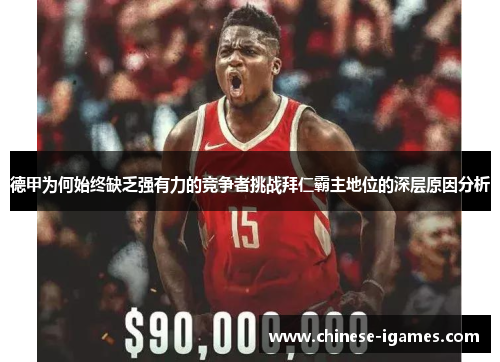 德甲为何始终缺乏强有力的竞争者挑战拜仁霸主地位的深层原因分析