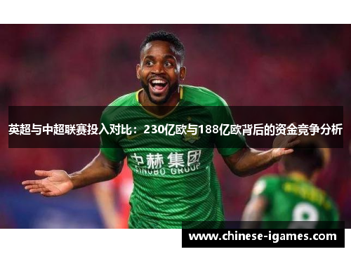 英超与中超联赛投入对比:230亿欧与188亿欧背后的资金竞争分析 英超与中超联赛投入对比:230亿欧与188亿欧背后的资金竞争分析