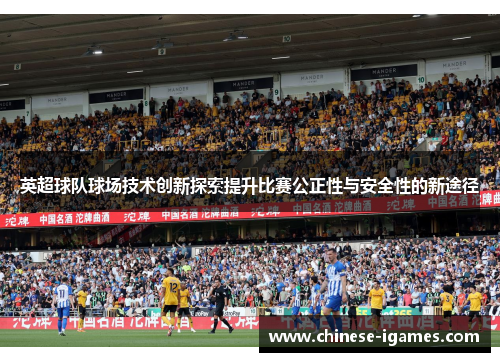 英超球队球场技术创新探索提升比赛公正性与安全性的新途径 英超球队球场技术创新探索提升比赛公正性与安全性的新途径