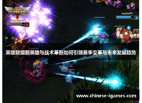 英雄联盟新英雄与战术革新如何引领赛季变革与未来发展趋势 英雄联盟新英雄与战术革新如何引领赛季变革与未来发展趋势