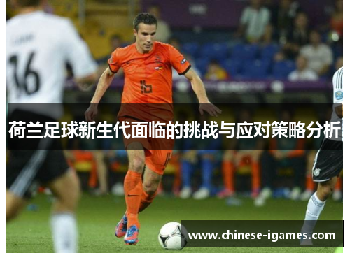 荷兰足球新生代面临的挑战与应对策略分析