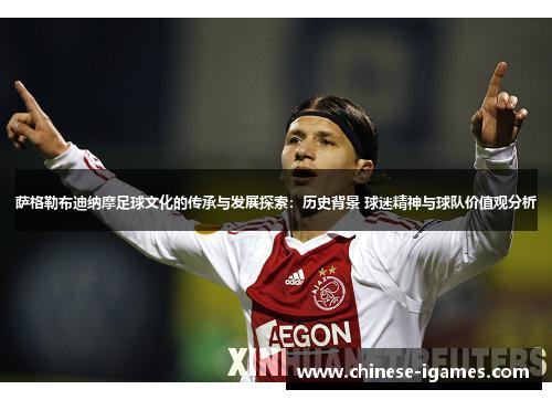 萨格勒布迪纳摩足球文化的传承与发展探索:历史背景 球迷精神与球队价值观分析 萨格勒布迪纳摩足球文化的传承与发展探索:历史背景 球迷精神与球队价值观分析