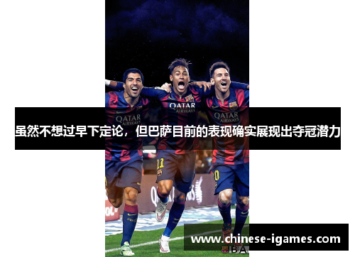 虽然不想过早下定论，但巴萨目前的表现确实展现出夺冠潜力