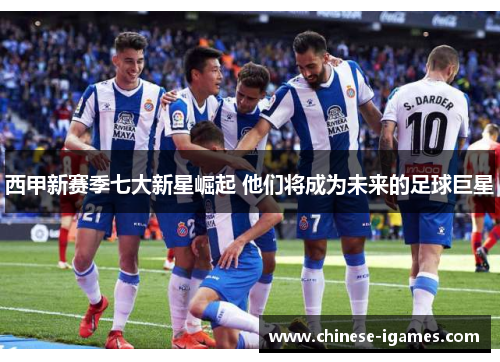 西甲新赛季七大新星崛起 他们将成为未来的足球巨星