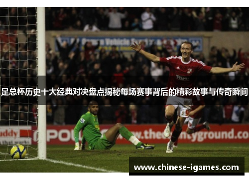 足总杯历史十大经典对决盘点揭秘每场赛事背后的精彩故事与传奇瞬间