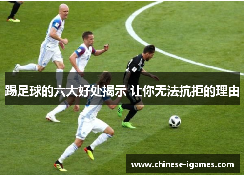 踢足球的六大好处揭示 让你无法抗拒的理由