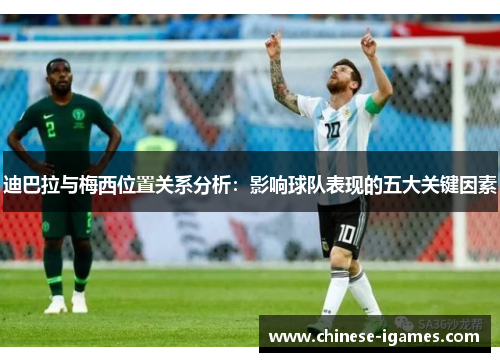 迪巴拉与梅西位置关系分析：影响球队表现的五大关键因素
