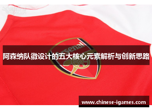 阿森纳队徽设计的五大核心元素解析与创新思路