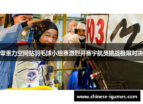 零重力空间站羽毛球小组赛激烈开赛宇航员挑战极限对决