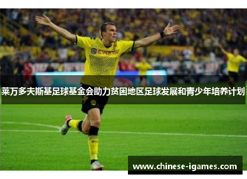 莱万多夫斯基足球基金会助力贫困地区足球发展和青少年培养计划