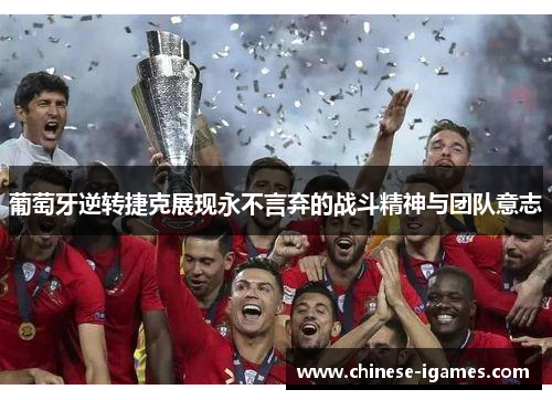 葡萄牙逆转捷克展现永不言弃的战斗精神与团队意志 葡萄牙逆转捷克展现永不言弃的战斗精神与团队意志