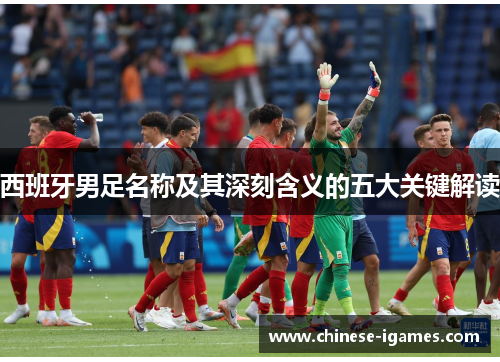西班牙男足名称及其深刻含义的五大关键解读