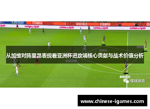 从加维对阵里昂表现看亚洲杯进攻端核心贡献与战术价值分析 从加维对阵里昂表现看亚洲杯进攻端核心贡献与战术价值分析