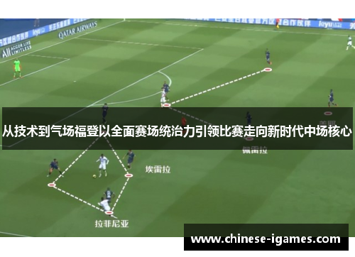 从技术到气场福登以全面赛场统治力引领比赛走向新时代中场核心 从技术到气场福登以全面赛场统治力引领比赛走向新时代中场核心