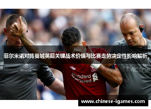 菲尔米诺对阵曼城英超关键战术价值与比赛走势决定性影响解析 菲尔米诺对阵曼城英超关键战术价值与比赛走势决定性影响解析