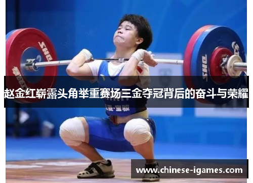 赵金红崭露头角举重赛场三金夺冠背后的奋斗与荣耀 赵金红崭露头角举重赛场三金夺冠背后的奋斗与荣耀
