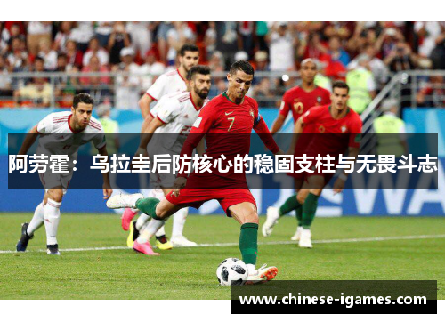 阿劳霍：乌拉圭后防核心的稳固支柱与无畏斗志