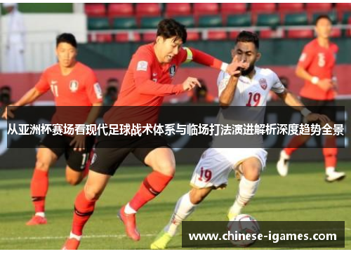 从亚洲杯赛场看现代足球战术体系与临场打法演进解析深度趋势全景 从亚洲杯赛场看现代足球战术体系与临场打法演进解析深度趋势全景
