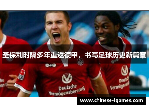 圣保利时隔多年重返德甲，书写足球历史新篇章