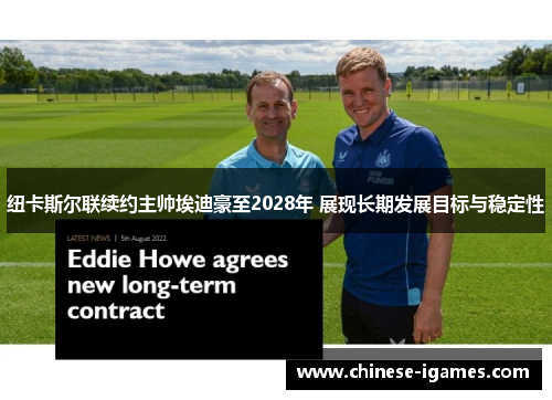纽卡斯尔联续约主帅埃迪豪至2028年 展现长期发展目标与稳定性 纽卡斯尔联续约主帅埃迪豪至2028年 展现长期发展目标与稳定性
