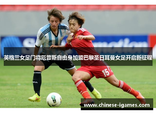 英格兰女足门将厄普斯自由身加盟巴黎圣日耳曼女足开启新征程 英格兰女足门将厄普斯自由身加盟巴黎圣日耳曼女足开启新征程