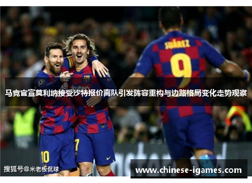 马竞官宣莫利纳接受沙特报价离队引发阵容重构与边路格局变化走势观察