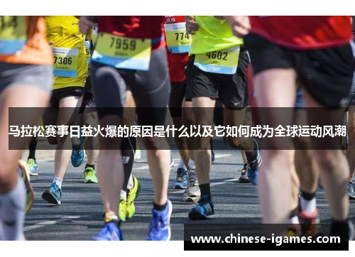 马拉松赛事日益火爆的原因是什么以及它如何成为全球运动风潮