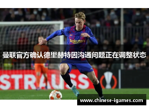 曼联官方确认德里赫特因沟通问题正在调整状态 曼联官方确认德里赫特因沟通问题正在调整状态