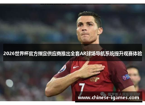2026世界杯官方指定供应商推出全套AR球场导航系统提升观赛体验 2026世界杯官方指定供应商推出全套AR球场导航系统提升观赛体验