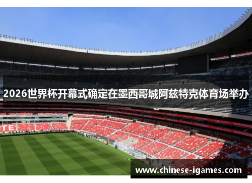 2026世界杯开幕式确定在墨西哥城阿兹特克体育场举办