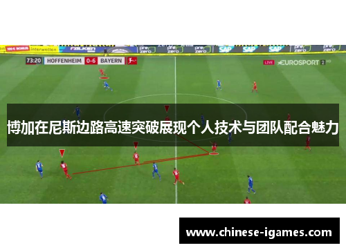 博加在尼斯边路高速突破展现个人技术与团队配合魅力