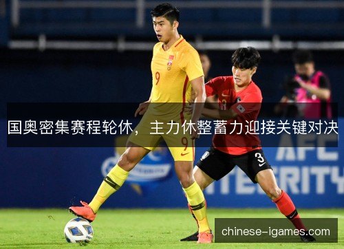 国奥密集赛程轮休，主力休整蓄力迎接关键对决