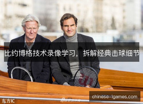 比约博格技术录像学习，拆解经典击球细节
