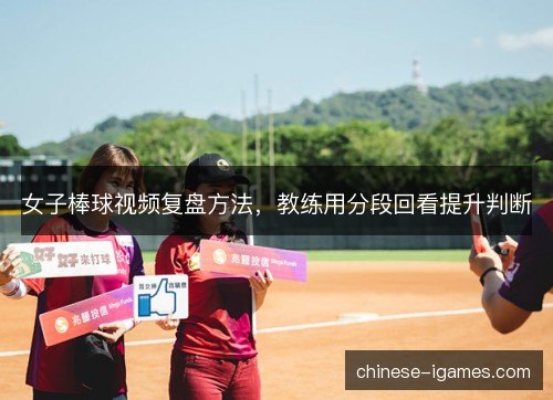 女子棒球视频复盘方法,教练用分段回看提升判断 女子棒球视频复盘方法,教练用分段回看提升判断