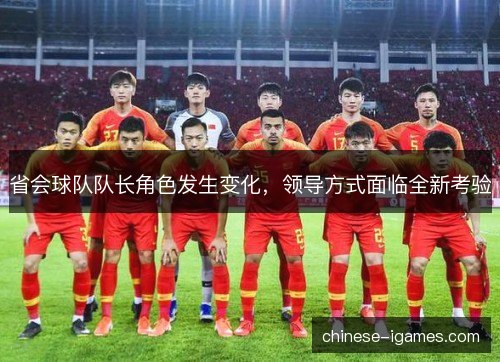 省会球队队长角色发生变化,领导方式面临全新考验 省会球队队长角色发生变化,领导方式面临全新考验